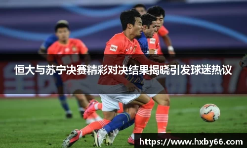 恒大与苏宁决赛精彩对决结果揭晓引发球迷热议