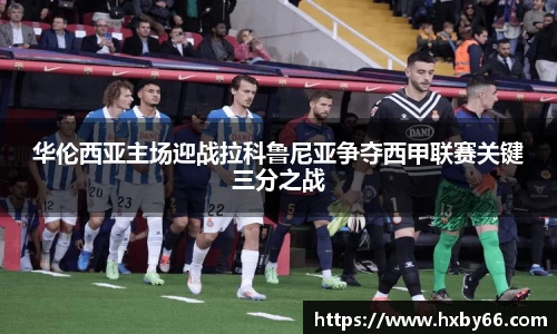 华伦西亚主场迎战拉科鲁尼亚争夺西甲联赛关键三分之战