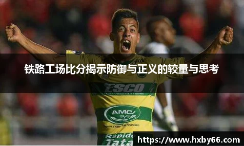 铁路工场比分揭示防御与正义的较量与思考
