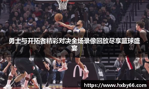 勇士与开拓者精彩对决全场录像回放尽享篮球盛宴