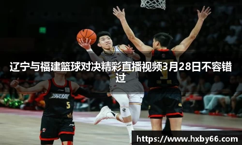 辽宁与福建篮球对决精彩直播视频3月28日不容错过