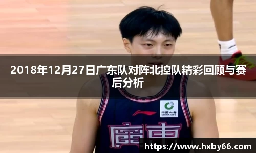 2018年12月27日广东队对阵北控队精彩回顾与赛后分析